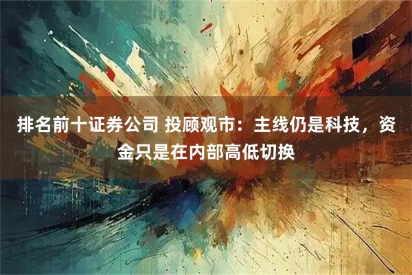排名前十证券公司 投顾观市:主线仍是科技,资金只是在内部高低切换