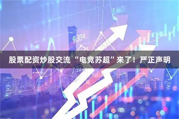 股票配资炒股交流 “电竞苏超”来了!严正声明