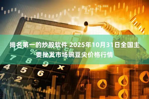 排名第一的炒股软件 2025年10月31日全国主要批发市场豌豆尖价格行情