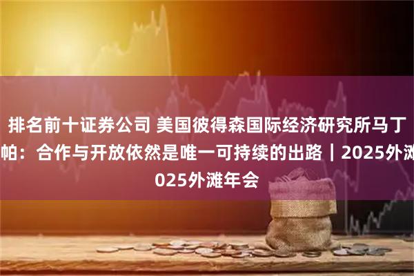 排名前十证券公司 美国彼得森国际经济研究所马丁·乔赞帕:合作与开放依然是唯一可持续的出路|2025外滩年会