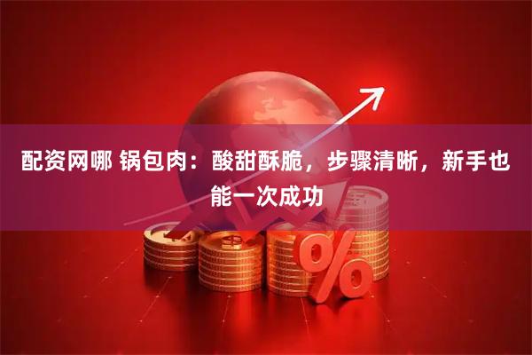 配资网哪 锅包肉:酸甜酥脆,步骤清晰,新手也能一次成功