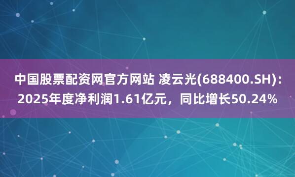 中国股票配资网官方网站 凌云光(688400.SH)：2025年度净利润1.61亿元，同比增长50.24%