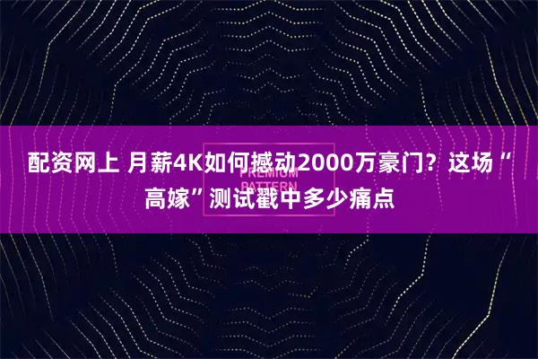 配资网上 月薪4K如何撼动2000万豪门？这场“高嫁”测试戳中多少痛点